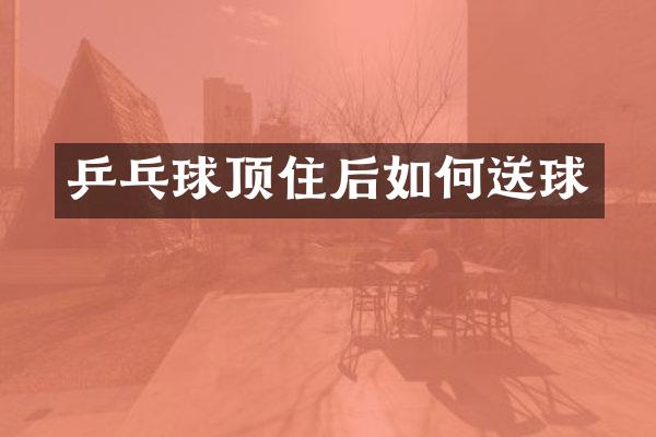乒乓球顶住后如何送球