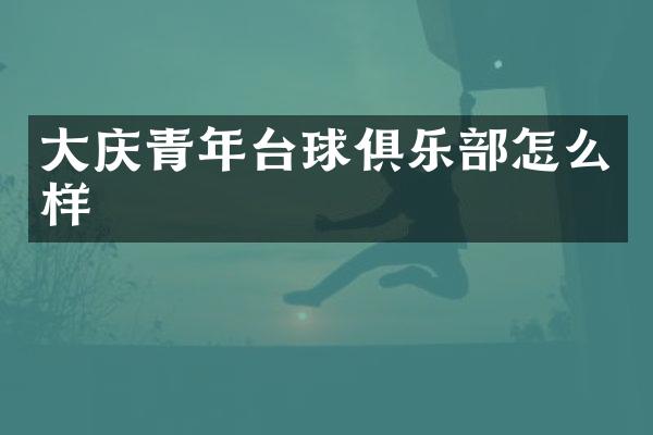 大庆青年台球俱乐部怎么样