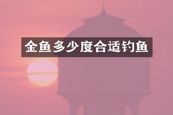 金鱼多少度合适钓鱼