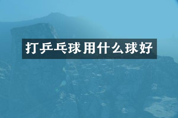 打乒乓球用什么球好