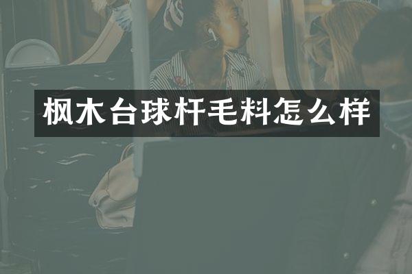 枫木台球杆毛料怎么样