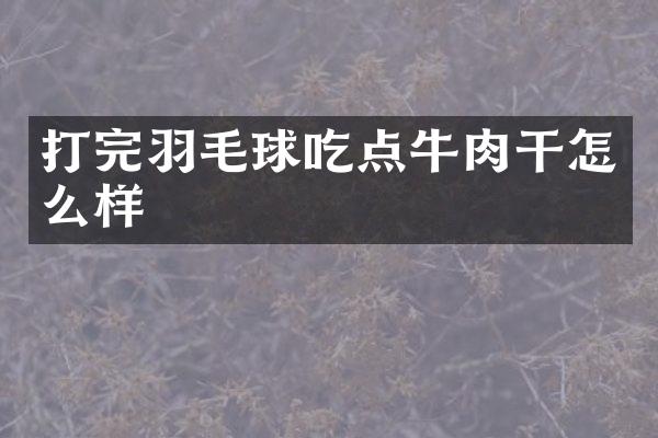 打完羽毛球吃点牛肉干怎么样