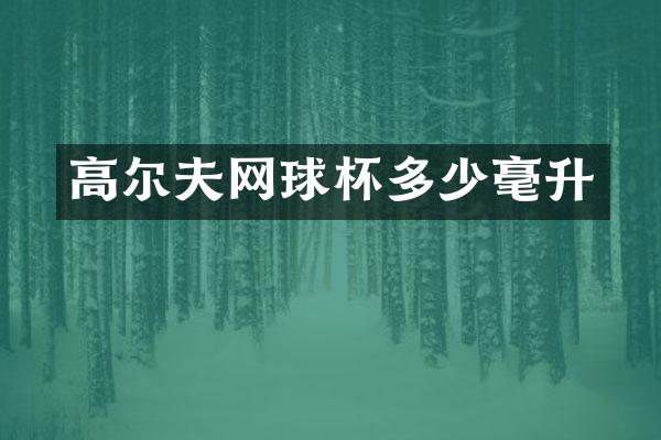 高尔夫网球杯多少毫升