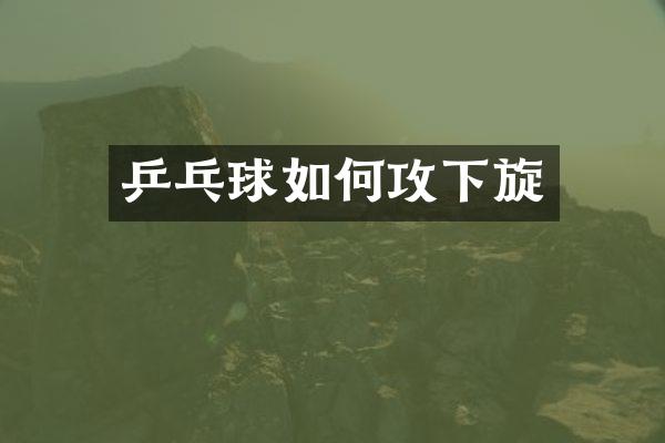 乒乓球如何攻下旋