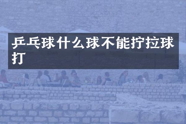 乒乓球什么球不能拧拉球打