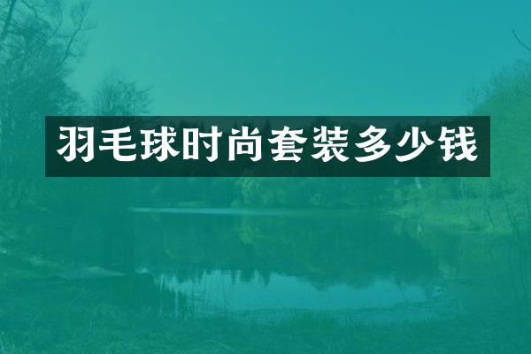 羽毛球时尚套装多少钱