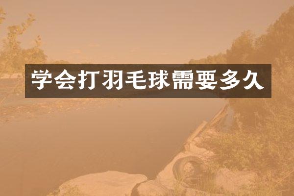 学会打羽毛球需要多久