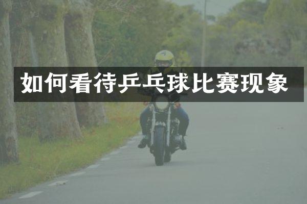 如何看待乒乓球比赛现象