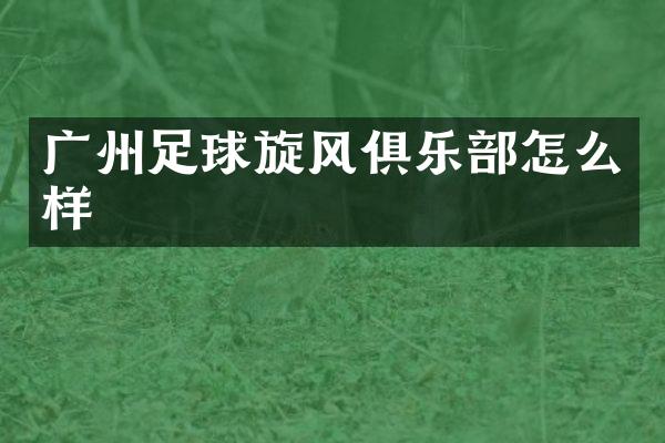 广州足球旋风俱乐部怎么样