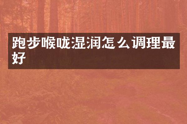 跑步喉咙湿润怎么调理最好