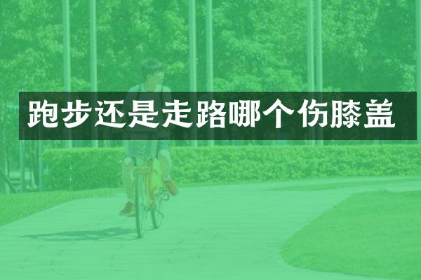 跑步还是走路哪个伤膝盖