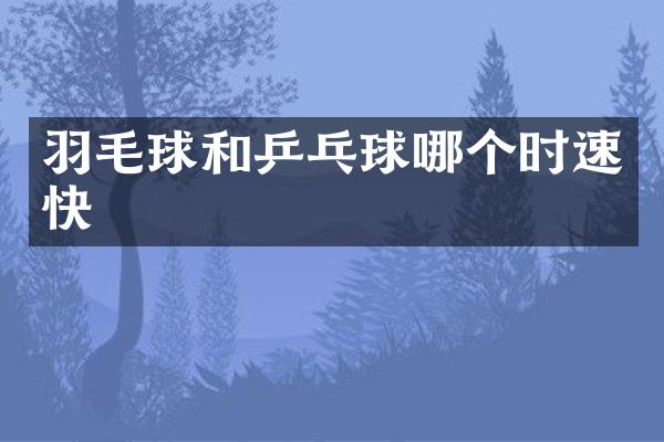 羽毛球和乒乓球哪个时速快