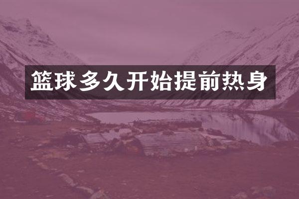 篮球多久开始提前热身