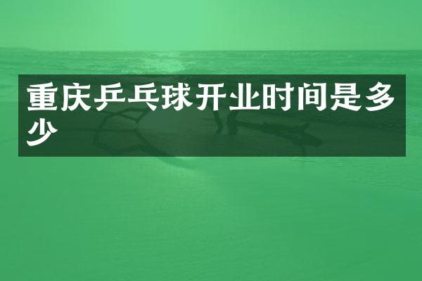 重庆乒乓球开业时间是多少