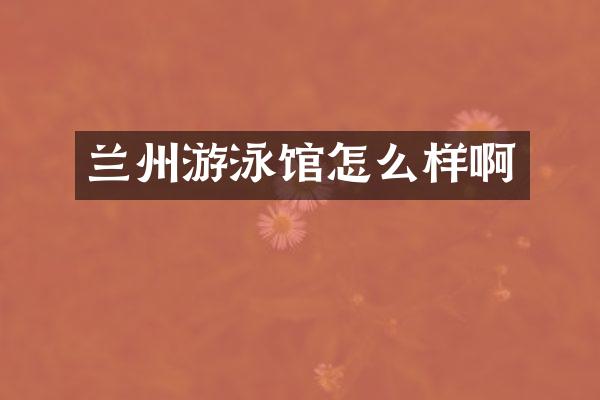 兰州游泳馆怎么样啊