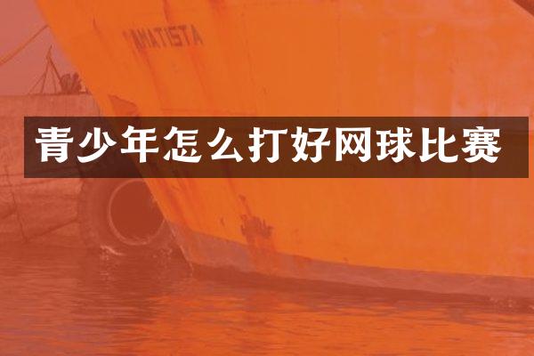青少年怎么打好网球比赛