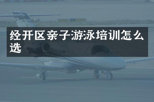 经开区亲子游泳培训怎么选