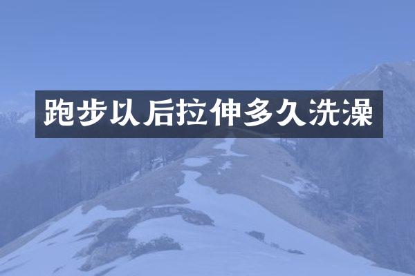 跑步以后拉伸多久洗澡