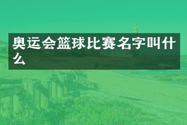 奥运会篮球比赛名字叫什么