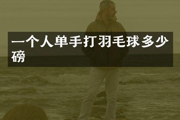 一个人单手打羽毛球多少磅