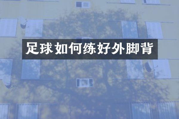 足球如何练好外脚背
