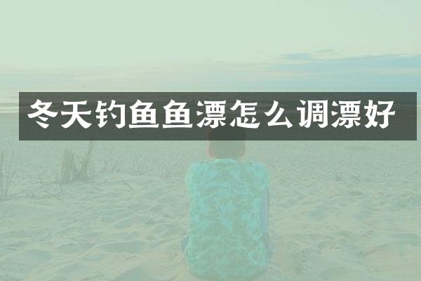 冬天钓鱼鱼漂怎么调漂好