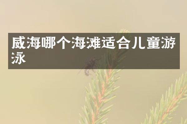威海哪个海滩适合儿童游泳