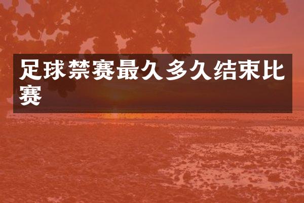 足球禁赛最久多久结束比赛