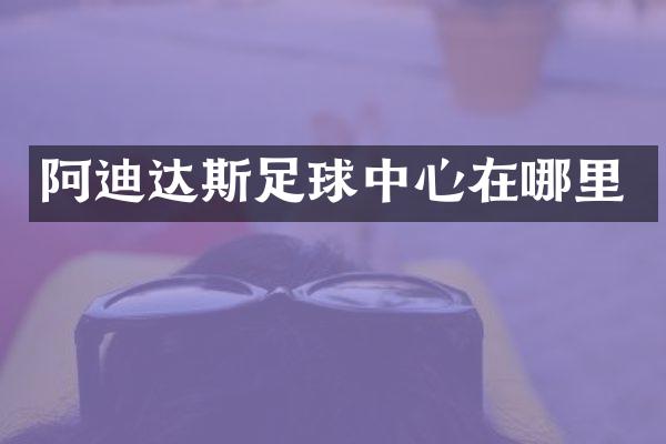 阿迪达斯足球中心在哪里