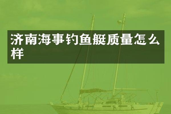 济南海事钓鱼艇质量怎么样