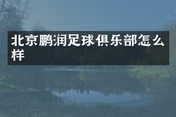 北京鹏润足球俱乐部怎么样
