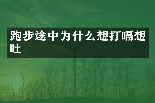 跑步途中为什么想打嗝想吐