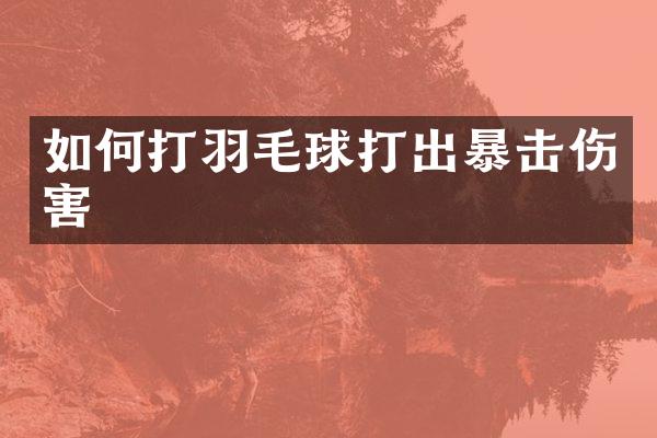 如何打羽毛球打出暴击伤害