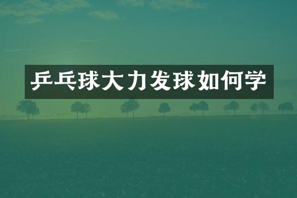 乒乓球大力发球如何学