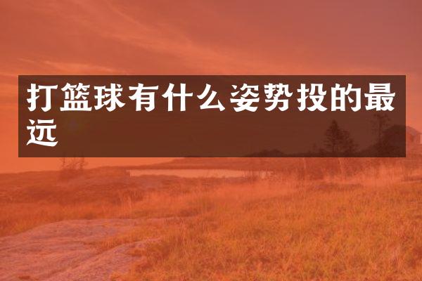 打篮球有什么姿势投的最远