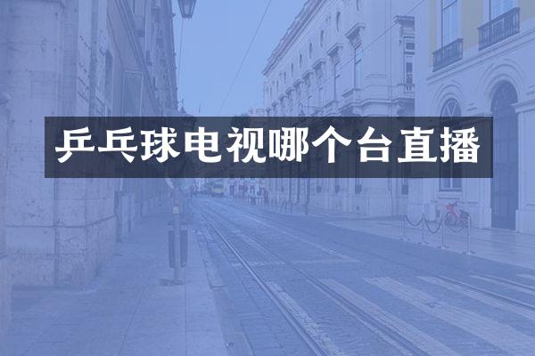乒乓球电视哪个台直播