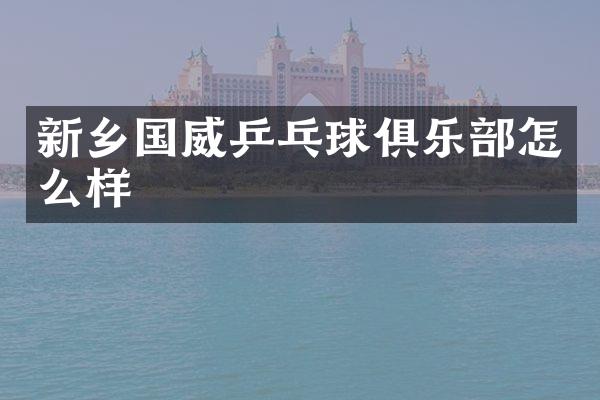 新乡国威乒乓球俱乐部怎么样