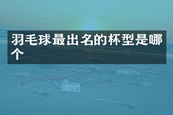羽毛球最出名的杯型是哪个