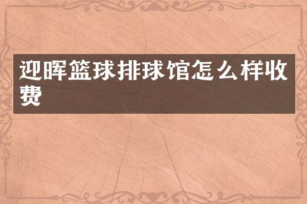 迎晖篮球排球馆怎么样收费