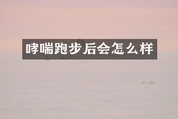 哮喘跑步后会怎么样