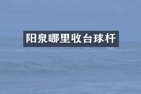 阳泉哪里收台球杆