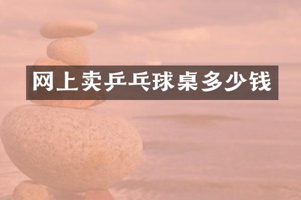 网上卖乒乓球桌多少钱