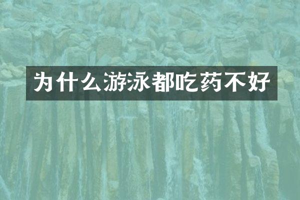 为什么游泳都吃药不好