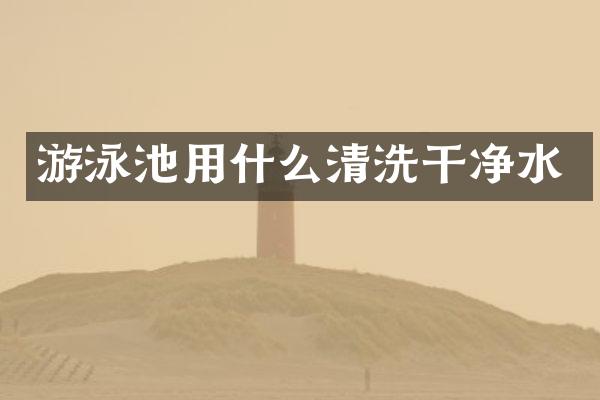 游泳池用什么清洗干净水
