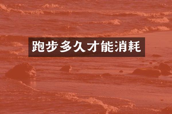 跑步多久才能消耗