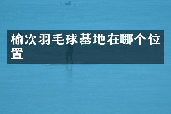 榆次羽毛球基地在哪个位置