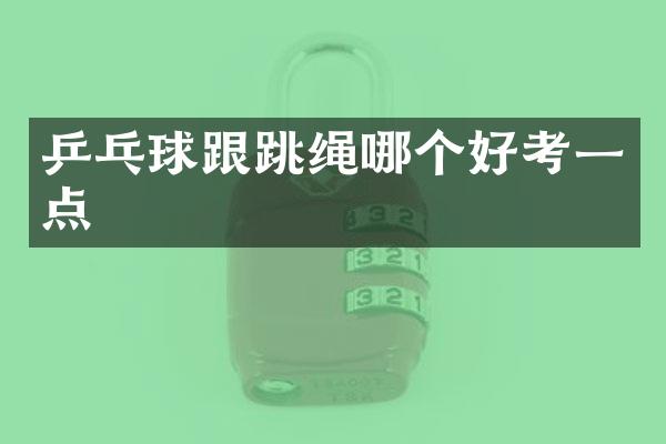 乒乓球跟跳绳哪个好考一点