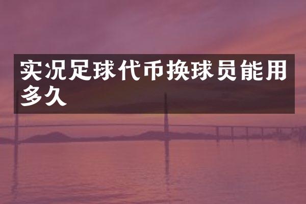 实况足球代币换球员能用多久