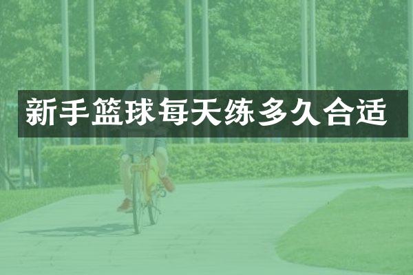 新手篮球每天练多久合适