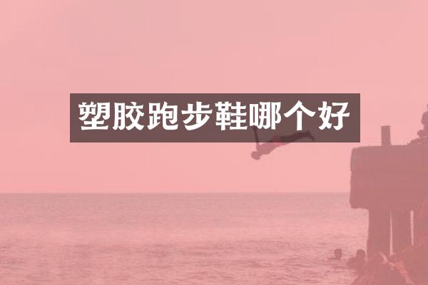 塑胶跑步鞋哪个好